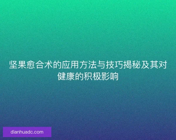 坚果愈合术的应用方法与技巧揭秘及其对健康的积极影响