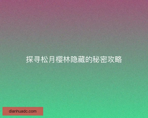 探寻松月樱林隐藏的秘密攻略