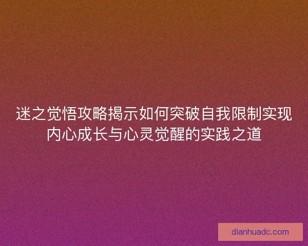 迷之觉悟攻略揭示如何突破自我限制实现内心成长与心灵觉醒的实践之道