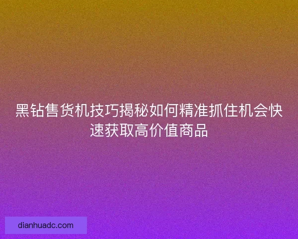 黑钻售货机技巧揭秘如何精准抓住机会快速获取高价值商品