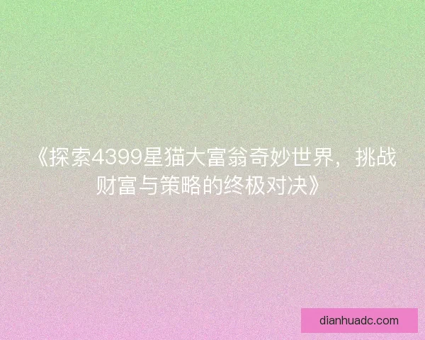 《探索4399星猫大富翁奇妙世界，挑战财富与策略的终极对决》