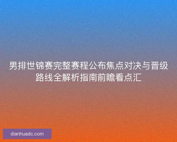 男排世锦赛完整赛程公布焦点对决与晋级路线全解析指南前瞻看点汇