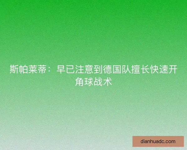 斯帕莱蒂：早已注意到德国队擅长快速开角球战术