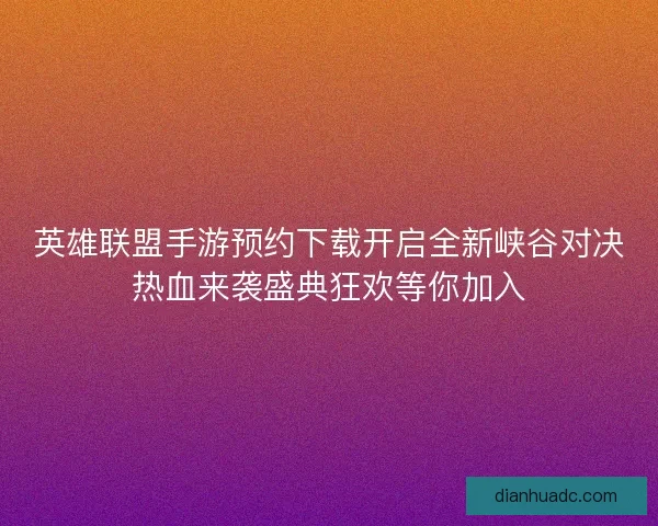 英雄联盟手游预约下载开启全新峡谷对决热血来袭盛典狂欢等你加入