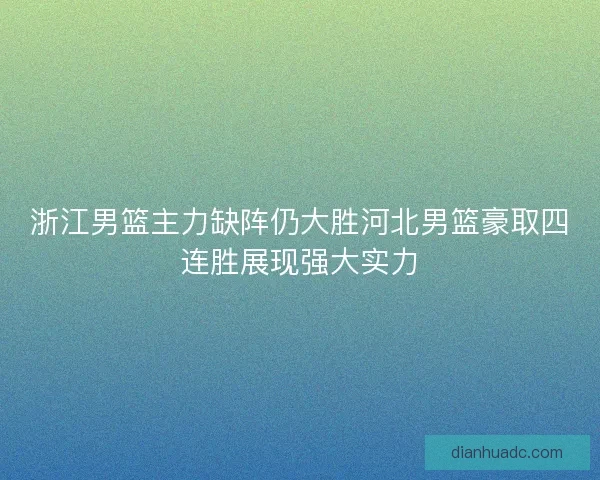 浙江男篮主力缺阵仍大胜河北男篮豪取四连胜展现强大实力