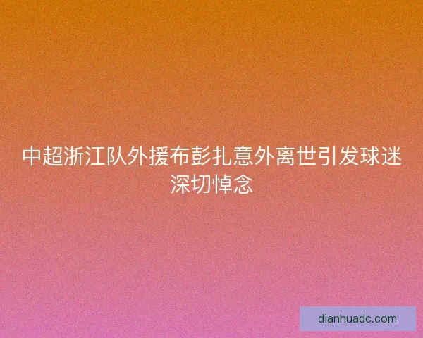 中超浙江队外援布彭扎意外离世引发球迷深切悼念