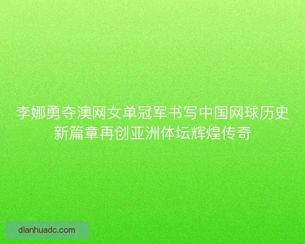 李娜勇夺澳网女单冠军书写中国网球历史新篇章再创亚洲体坛辉煌传奇