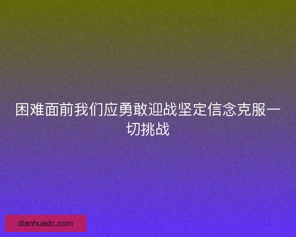 困难面前我们应勇敢迎战坚定信念克服一切挑战