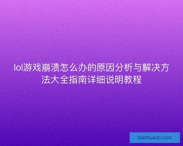 lol游戏崩溃怎么办的原因分析与解决方法大全指南详细说明教程