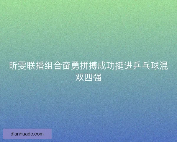 昕雯联播组合奋勇拼搏成功挺进乒乓球混双四强