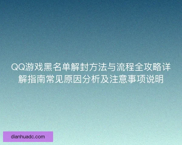 QQ游戏黑名单解封方法与流程全攻略详解指南常见原因分析及注意事项说明